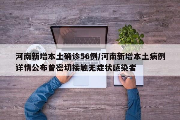 河南新增本土确诊56例/河南新增本土病例详情公布曾密切接触无症状感染者