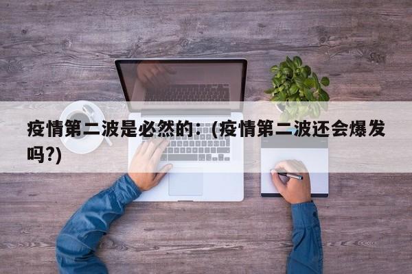 疫情第二波是必然的：(疫情第二波还会爆发吗?)