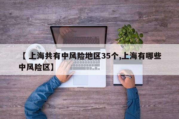 【 上海共有中风险地区35个,上海有哪些中风险区】