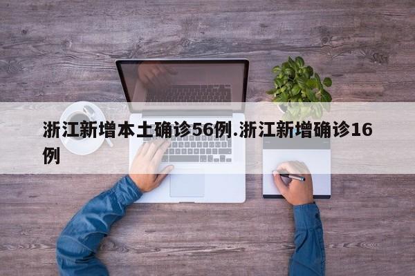 浙江新增本土确诊56例.浙江新增确诊16例