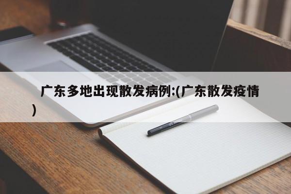  广东多地出现散发病例:(广东散发疫情)