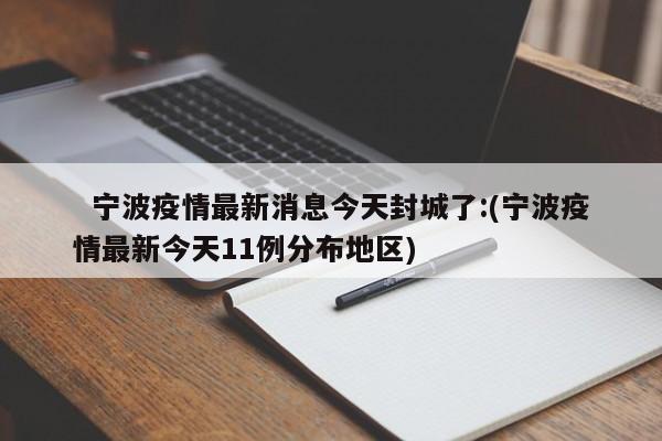   宁波疫情最新消息今天封城了:(宁波疫情最新今天11例分布地区)