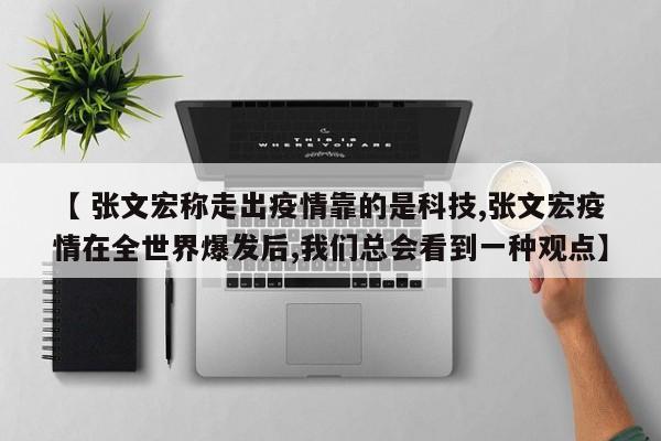 【 张文宏称走出疫情靠的是科技,张文宏疫情在全世界爆发后,我们总会看到一种观点】