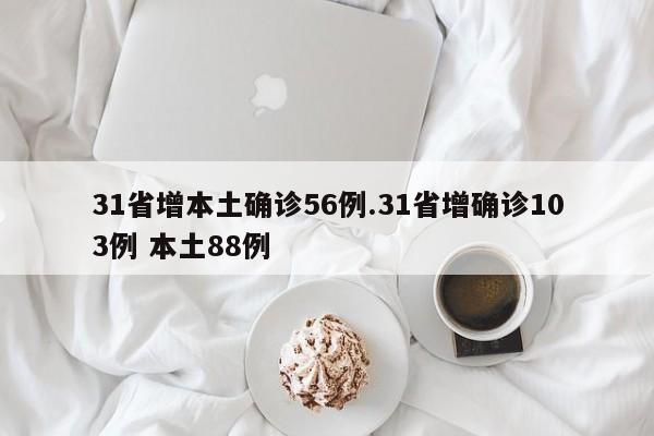 31省增本土确诊56例.31省增确诊103例 本土88例