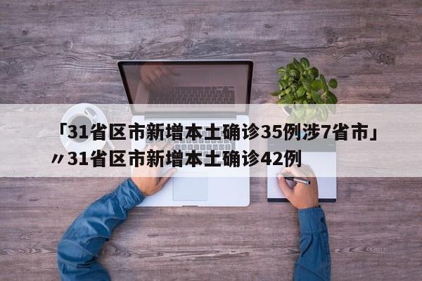 「31省区市新增本土确诊35例涉7省市」〃31省区市新增本土确诊42例