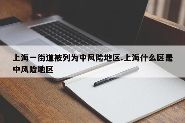 上海一街道被列为中风险地区.上海什么区是中风险地区
