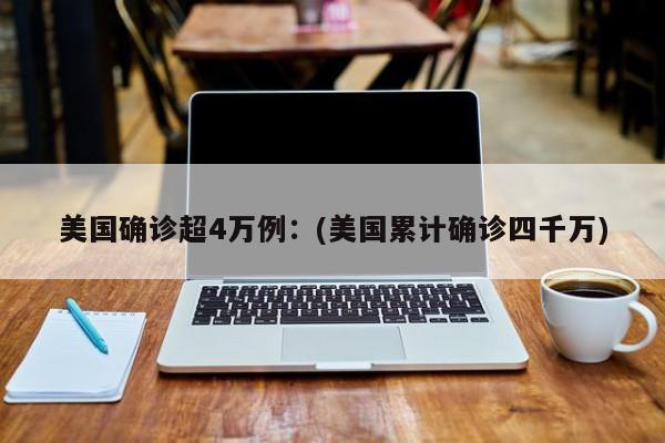 美国确诊超4万例:(美国累计确诊四千万)