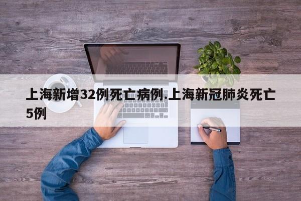 上海新增32例死亡病例.上海新冠肺炎死亡5例