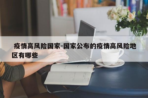 疫情高风险国家-国家公布的疫情高风险地区有哪些