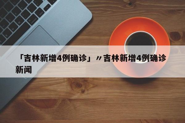 「吉林新增4例确诊」〃吉林新增4例确诊 新闻