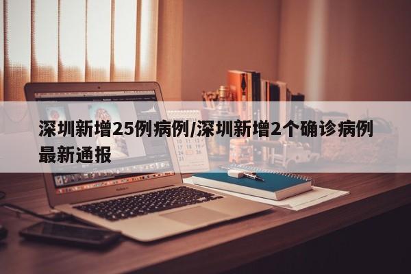 深圳新增25例病例/深圳新增2个确诊病例最新通报