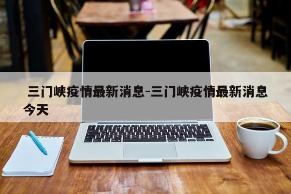 三门峡疫情最新消息-三门峡疫情最新消息今天