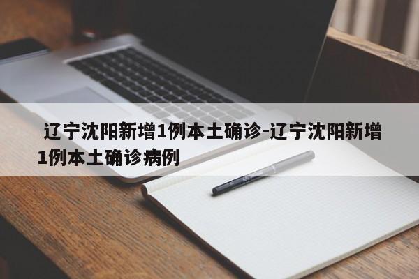 辽宁沈阳新增1例本土确诊-辽宁沈阳新增1例本土确诊病例