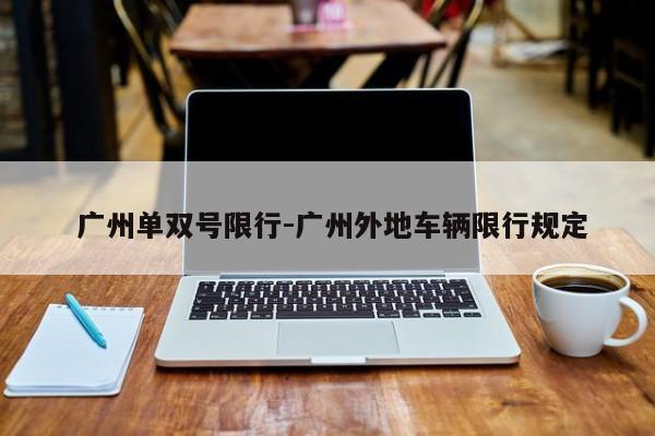 广州单双号限行-广州外地车辆限行规定
