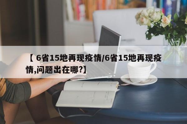【 6省15地再现疫情/6省15地再现疫情,问题出在哪?】