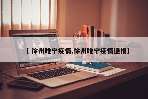【 徐州睢宁疫情,徐州睢宁疫情通报】