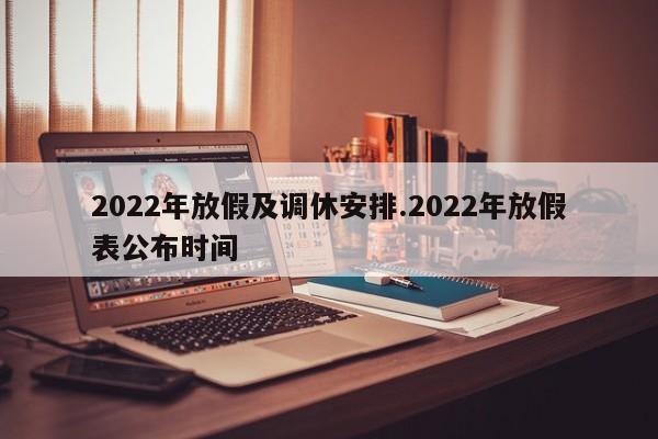 2022年放假及调休安排.2022年放假表公布时间