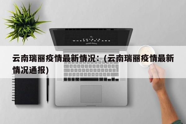 云南瑞丽疫情最新情况:(云南瑞丽疫情最新情况通报)