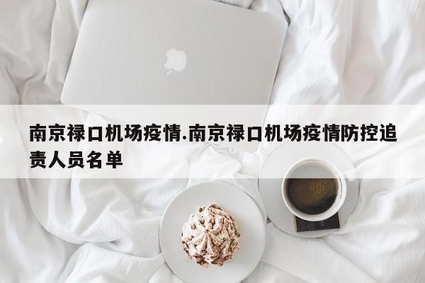 南京禄口机场疫情.南京禄口机场疫情防控追责人员名单