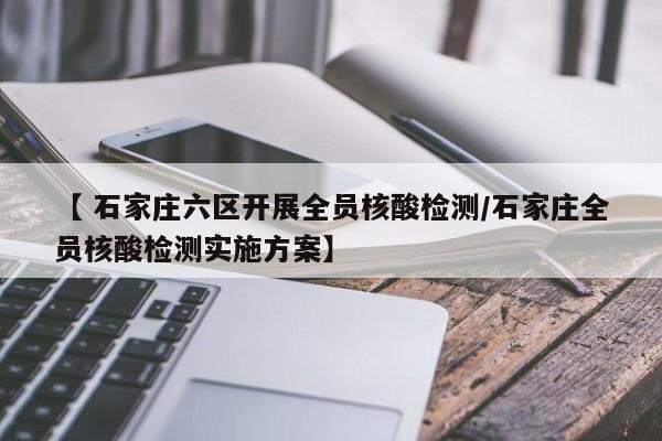 【 石家庄六区开展全员核酸检测/石家庄全员核酸检测实施方案】
