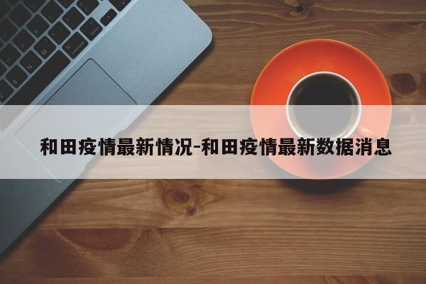和田疫情最新情况-和田疫情最新数据消息