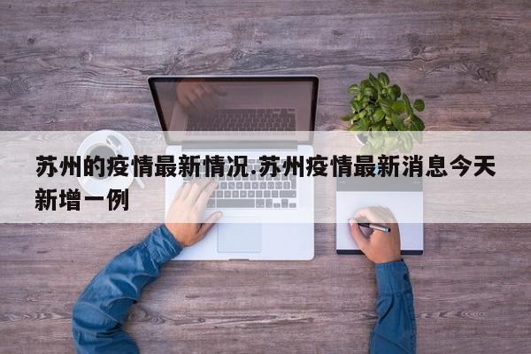 苏州的疫情最新情况.苏州疫情最新消息今天新增一例