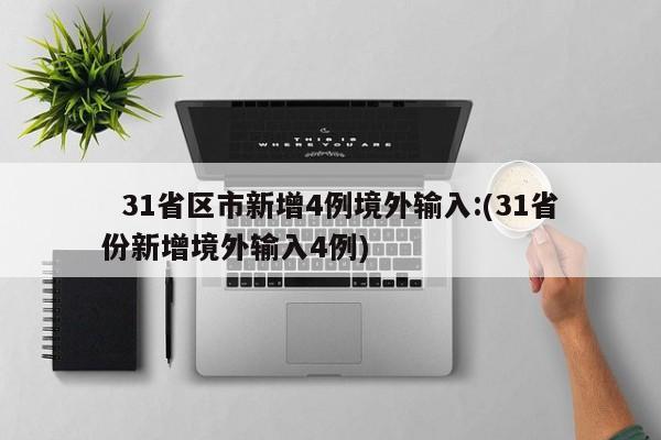 31省区市新增4例境外输入:(31省份新增境外输入4例)