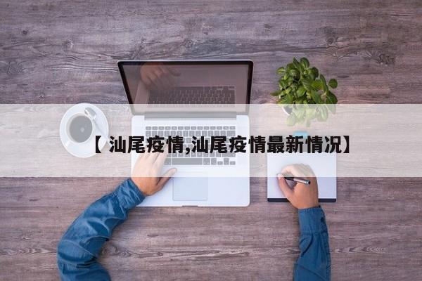 【 汕尾疫情,汕尾疫情最新情况】