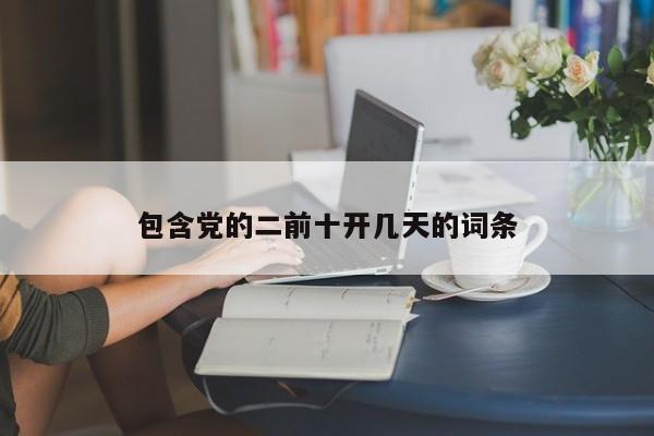 包含党的二前十开几天的词条