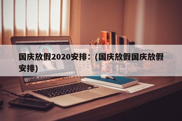 国庆放假2020安排:(国庆放假国庆放假安排)