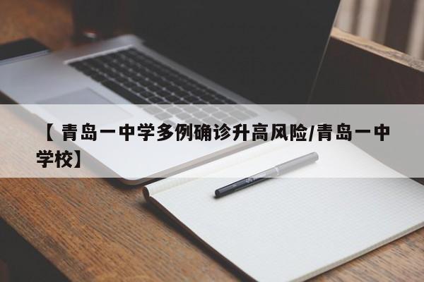 【 青岛一中学多例确诊升高风险/青岛一中学校】