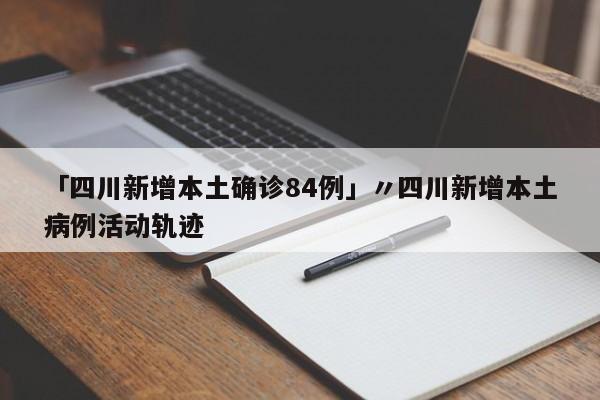 「四川新增本土确诊84例」〃四川新增本土病例活动轨迹