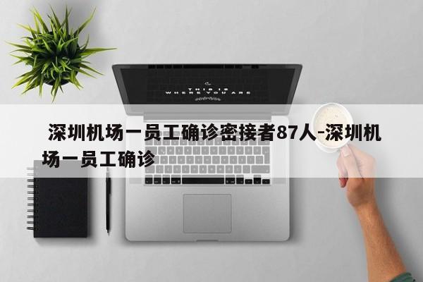 深圳机场一员工确诊密接者87人-深圳机场一员工确诊