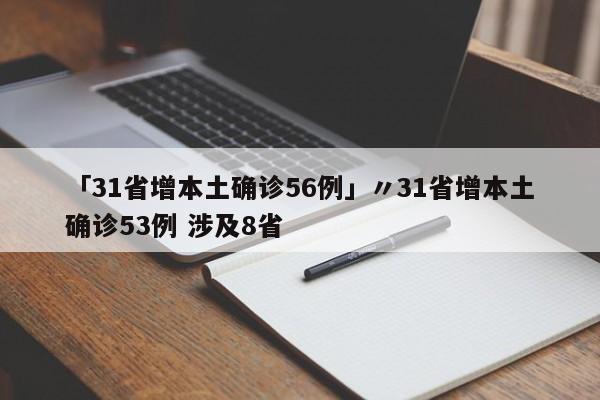 「31省增本土确诊56例」〃31省增本土确诊53例 涉及8省