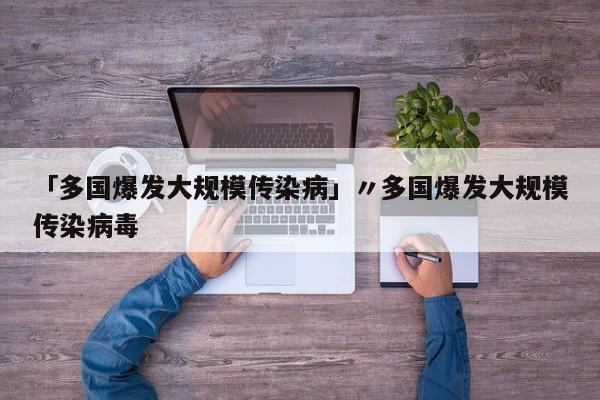 「多国爆发大规模传染病」〃多国爆发大规模传染病毒