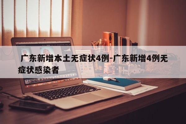广东新增本土无症状4例-广东新增4例无症状感染者