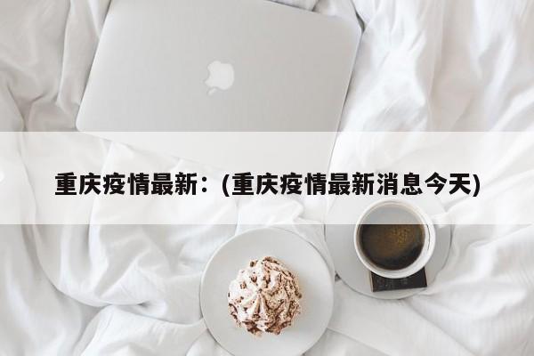 重庆疫情最新:(重庆疫情最新消息今天)