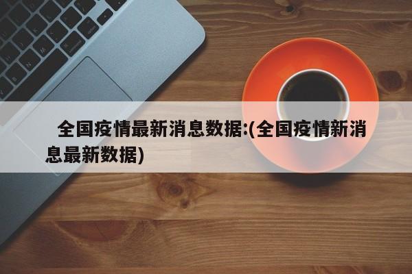 全国疫情最新消息数据:(全国疫情新消息最新数据)