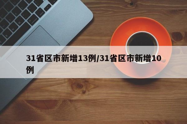 31省区市新增13例/31省区市新增10例