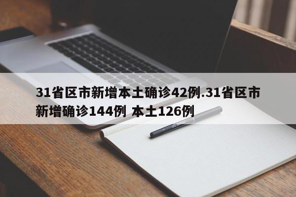 31省区市新增本土确诊42例.31省区市新增确诊144例 本土126例