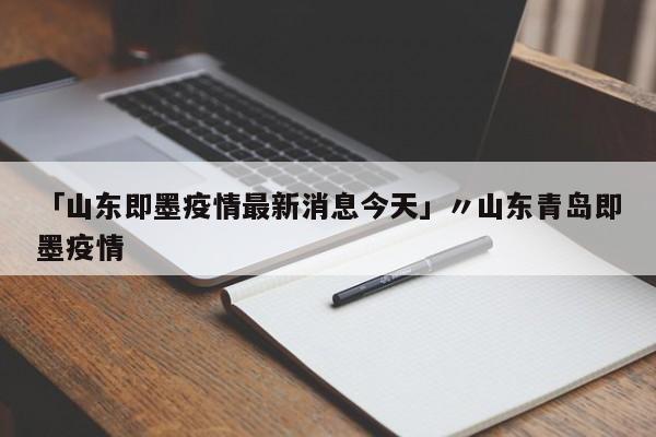 「山东即墨疫情最新消息今天」〃山东青岛即墨疫情