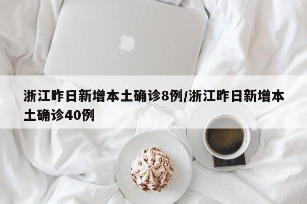 浙江昨日新增本土确诊8例/浙江昨日新增本土确诊40例