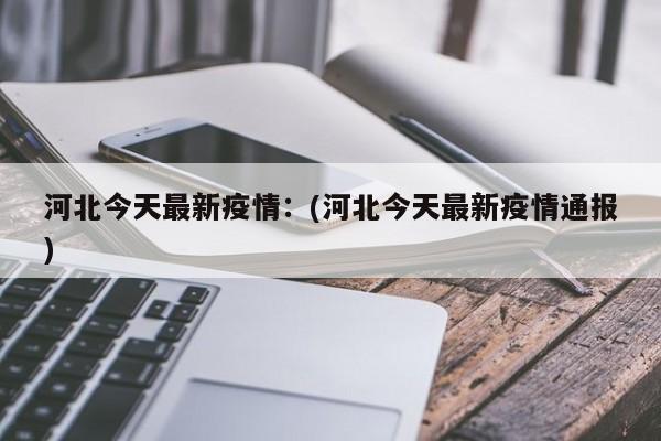 河北今天最新疫情:(河北今天最新疫情通报)