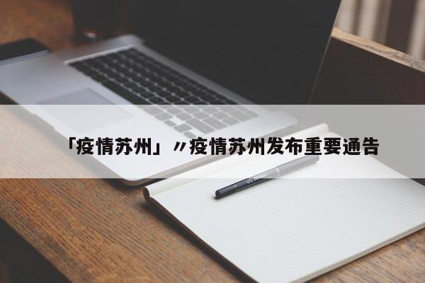 「疫情苏州」〃疫情苏州发布重要通告