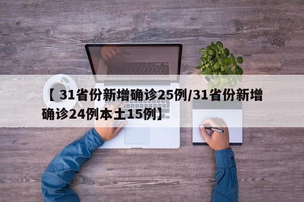 【 31省份新增确诊25例/31省份新增确诊24例本土15例】